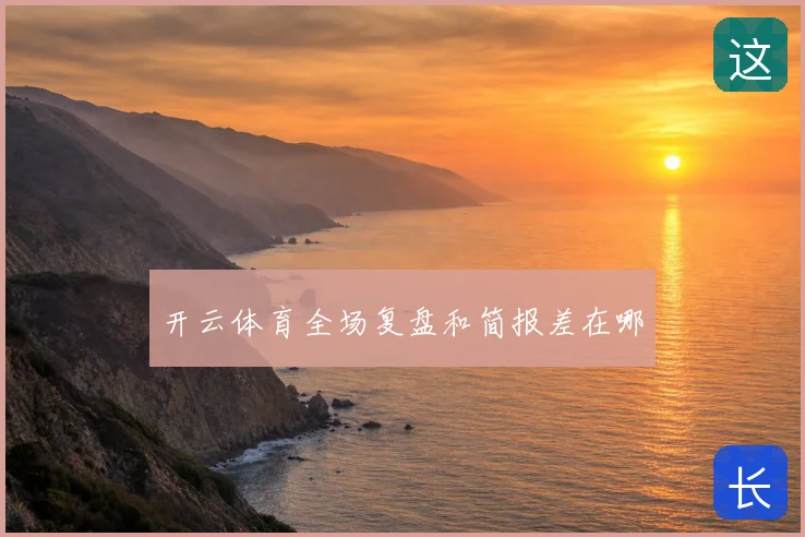 开云体育全场复盘和简报差在哪