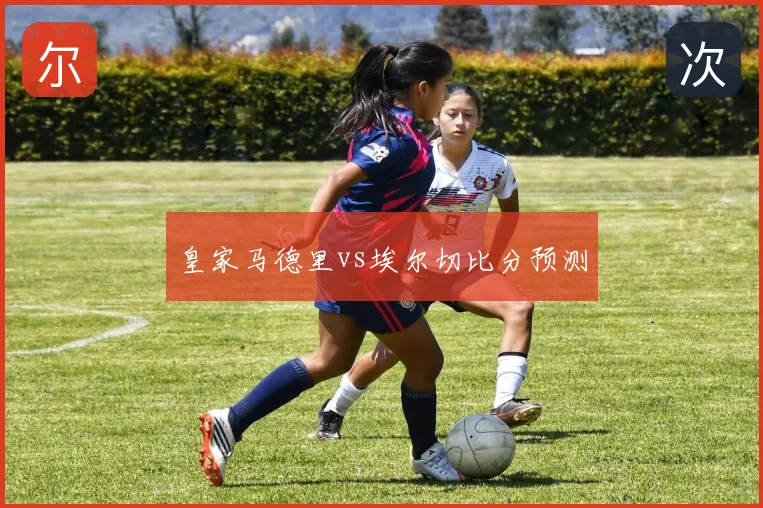 皇家马德里vs埃尔切比分预测